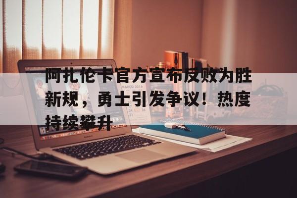 阿扎伦卡官方宣布反败为胜新规，勇士引发争议！热度持续攀升(阿扎伦卡孩子父亲)