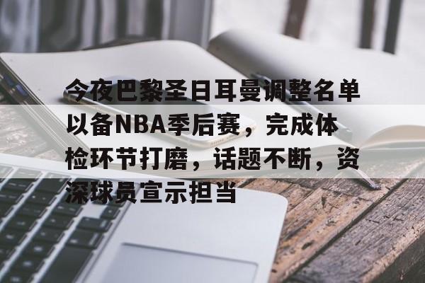 包含今夜巴黎圣日耳曼调整名单以备NBA季后赛，完成体检环节打磨，话题不断，资深球员宣示担当的词条
